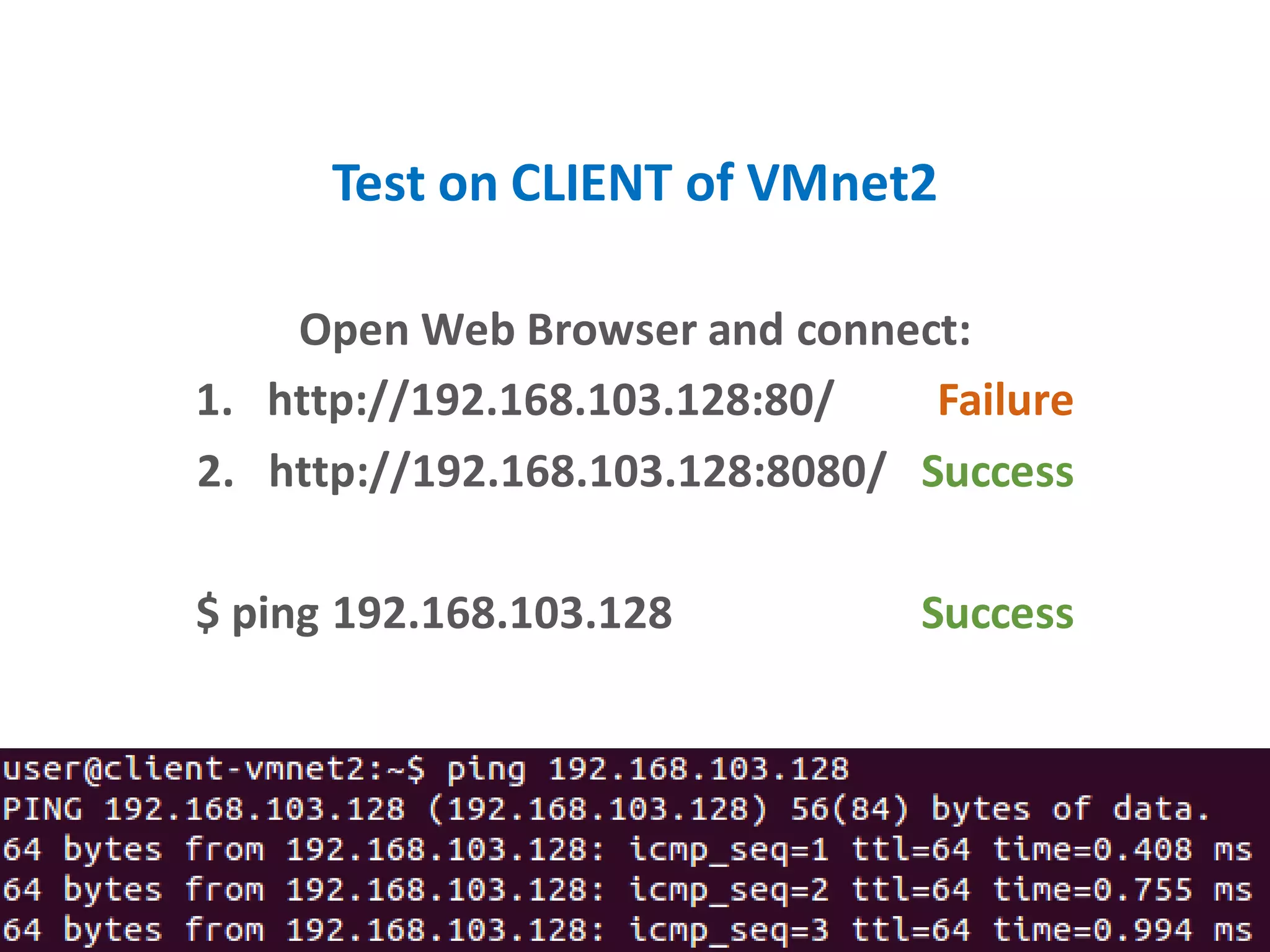 Test on CLIENT of VMnet2
Open Web Browser and connect:
1. http://192.168.103.128:80/ Failure
2. http://192.168.103.128:8080/ Success
$ ping 192.168.103.128 Success
 