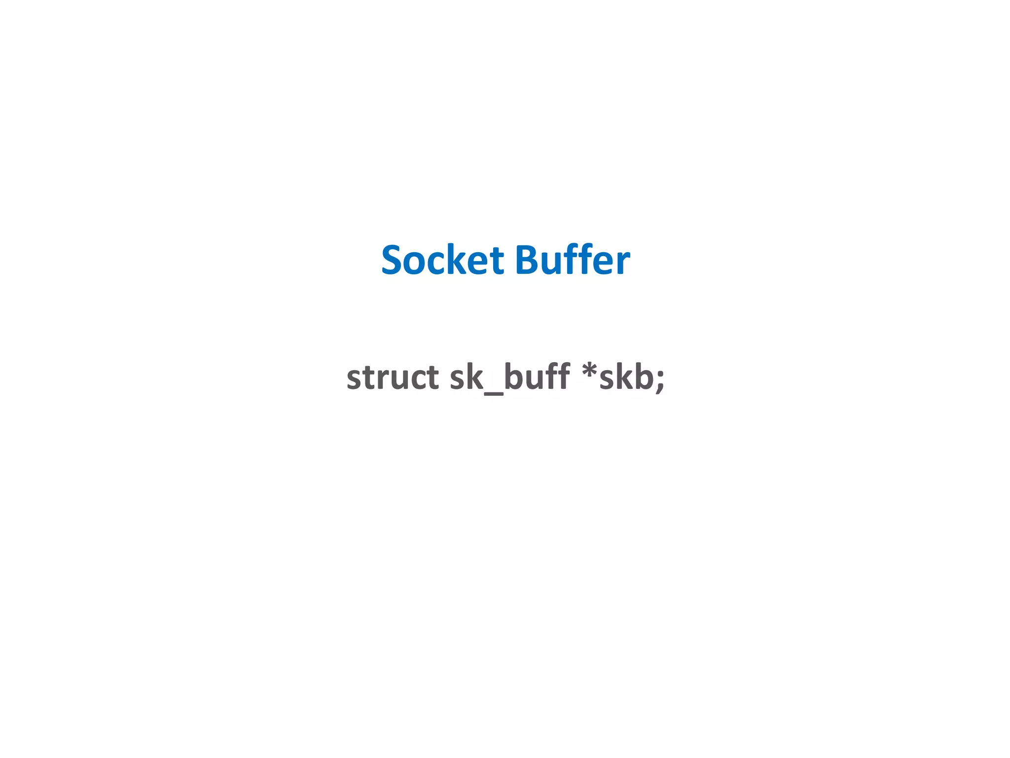 Socket Buffer
struct sk_buff *skb;
 