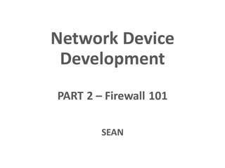 Network Device
Development
PART 2 – Firewall 101
SEAN
 