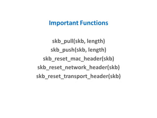 Important Functions
skb_pull(skb, length)
skb_push(skb, length)
skb_reset_mac_header(skb)
skb_reset_network_header(skb)
skb_reset_transport_header(skb)
 