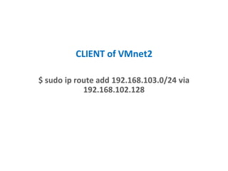 CLIENT of VMnet2
$ sudo ip route add 192.168.103.0/24 via
192.168.102.128
 