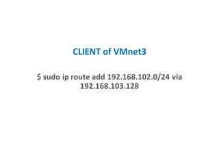 CLIENT of VMnet3
$ sudo ip route add 192.168.102.0/24 via
192.168.103.128
 
