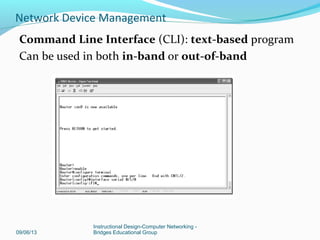Out-of-band management for initial configuration
In-band management over a network connection
09/06/13
Instructional Design-Computer Networking -
Bridges Educational Group
Network Device Management
 