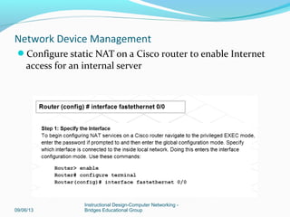 Configure a Cisco router to function as a DHCP server
09/06/13
Instructional Design-Computer Networking -
Bridges Educational Group
Network Device Management
 
