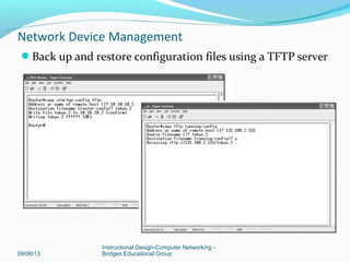 Configure static NAT on a Cisco router to enable Internet
access for an internal server
09/06/13
Instructional Design-Computer Networking -
Bridges Educational Group
Network Device Management
 