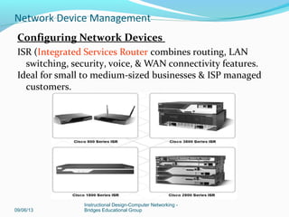 Lessons Summary:
Configuring Network Devices
Enterprise Network Security
Managing Cisco Devices
 Some Bonus Cheat Sheets
09/06/13
Instructional Design-Computer Networking -
Bridges Educational Group
Network Device Management
 