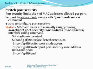Connect the stand-alone LAN switch to the router and
verify connectivity
Configure port security to prevent unauthorized use
Shut down unused ports
09/06/13
Instructional Design-Computer Networking -
Bridges Educational Group
Network Device Management
 