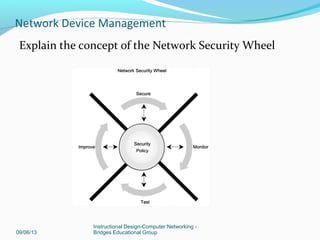 Describe the common mitigation techniques that
enterprises use to protect themselves against threats
09/06/13
Instructional Design-Computer Networking -
Bridges Educational Group
Network Device Management
 