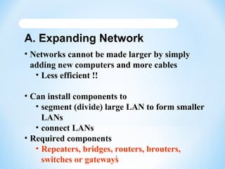 A. Expanding Network
• Networks cannot be made larger by simply
adding new computers and more cables
• Less efficient !!
•...