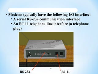 • Modems typically have the following I/O interface:
• A serial RS-232 communication interface
• An RJ-11 telephone-line i...