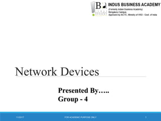 Network Devices
Presented By…..Presented By…..
Group - 4Group - 4
11/23/17 1FOR ACADEMIC PURPOSE ONLY
 