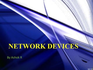 NETWORK DEVICES
By Ashok R
 