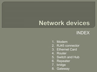 INDEX
1. Modem
2. RJ45 connector
3. Ethernet Card
4. Router
5. Switch and Hub
6. Repeater
7. bridge
8. Gateway
 