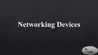 Networking Devices
By
AMB
 