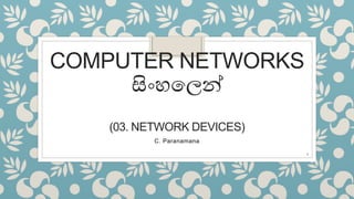 COMPUTER NETWORKS
සිංහලෙන්
(03. NETWORK DEVICES)
C. Paranamana
1
 