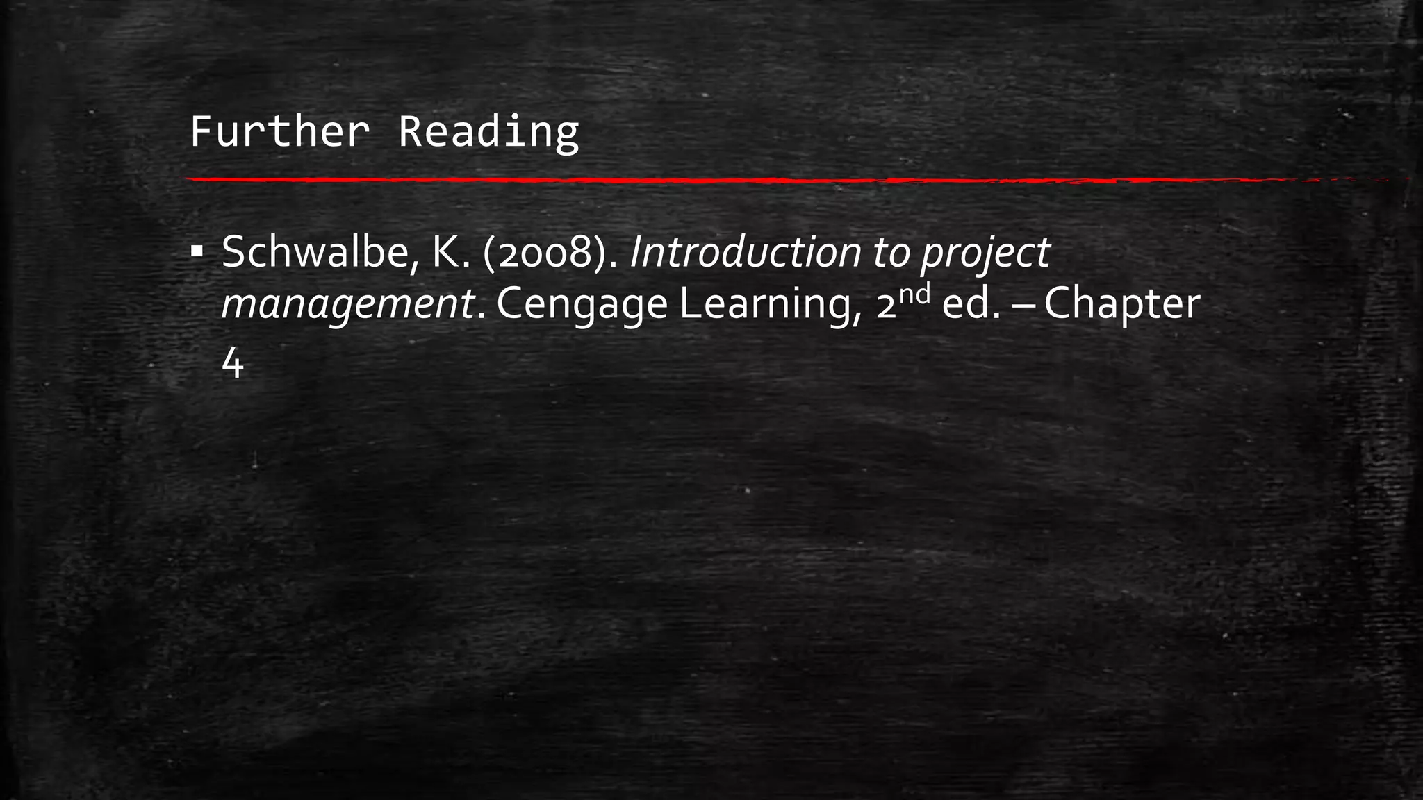 Further Reading

▪ Schwalbe, K. (2008). Introduction to project
management. Cengage Learning, 2nd ed. – Chapter
4

 