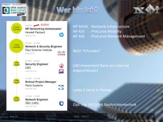 Nov-14 
NeDi – find IT 
3 
HP MASE - Network Infrastructure 
HP ASE - ProCurve Mobility 
HP ASE - ProCurve Network Management 
NeDi “Erfunden” 
UBS Investment Bank ans Internet angeschlossen! 
Lebte 2 Jahre in Florida 
Dipl. Ing. (HTL/FH) Nachrichtentechnik 
4/2014  