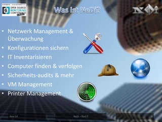 Nov-14 
NeDi – find IT 
4 
•Netzwerk Management & Überwachung 
•Konfigurationen sichern 
•IT Inventarisieren 
•Computer finden & verfolgen 
•Sicherheits-audits & mehr 
•VM Management 
•Printer Management  