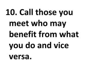 10. Call those you meet who may benefit from what you do and vice versa. 