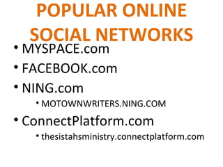 POPULAR ONLINE SOCIAL NETWORKS MYSPACE.com FACEBOOK.com NING.com MOTOWNWRITERS.NING.COM ConnectPlatform.com thesistahsministry.connectplatform.com  