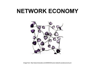 NETWORK ECONOMY Image from: http://www.briansolis.com/2009/03/human-network-social-economy-is/   