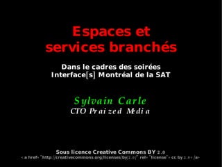 Espaces et services branchés Dans le cadres des soirées Interface[s] Montréal de la SAT + Sylvain Carle CTO Praized Media + + Sous licence Creative Commons BY 2.0 <a href=&quot;http://creativecommons.org/licenses/by/2.0/&quot; rel=&quot;license&quot;>cc by 2.0</a> 