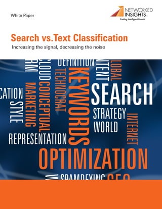 White Paper




Search vs.Text Classification
Increasing the signal, decreasing the noise




   1 West Street New York NY 10004 | 646-545-3900 | info@networkedinsights.com | networkedinsights.com
 