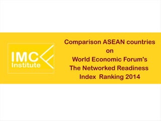 Comparison ASEAN countries
on
World Economic Forum's
The Networked Readiness
Index Ranking 2014
 