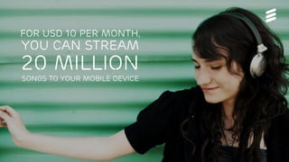 For USD 10 per month,
you can stream
20 million
songs to your mobile device
 