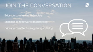 Join THE CONVERSATION
Ericsson.com/networkedsociety
Ericsson.com/networkedsocietyblog
Ericsson.com/Technology-for-good-blog
 