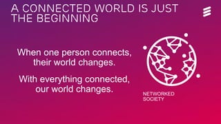 A CONNECTED WORLD IS JUST
THE BEGINNING
When one person connects,
their world changes.
With everything connected,
our world changes. NETWORKED
SOCIETY
 