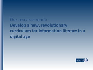 Our research remit: Develop a new, revolutionary curriculum for information literacy in a digital age 
