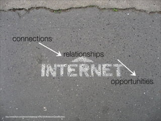 connections

                                                                       relationships


                                                                                       opportunities



http://www.ﬂickr.com/photos/mikeleeorg/1474215318/sizes/z/in/photostream/
 