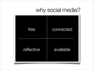 why social media?


  free         connected



reﬂective      available
 