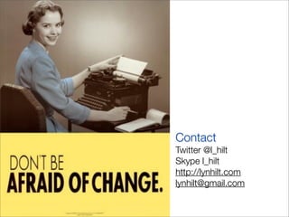 Contact
Twitter @l_hilt
Skype l_hilt
http://lynhilt.com
lynhilt@gmail.com
 