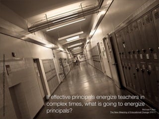 http://www.ﬂickr.com/photos/33224129@N00/3371279619/sizes/l/in/photostream/




                                                                              If effective principals energize teachers in
                                                                              complex times, what is going to energize
                                                                              principals?                                                Michael Fullan
                                                                                                          The New Meaning of Educational Change (2001)
 
