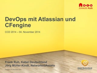Frankfurt, 04. November 2014 
DevOpsmit Atlassianund CFengine 
CCD 2014 –04. November 2014 
Frank Ruh, Kabel Deutschland 
Jörg Müller-Kindt, NetworkedAssets  