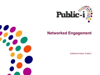 Networked Engagement




          Catherine Howe, Public-i
 