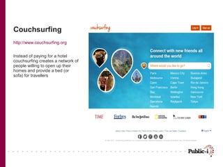Couchsurfing
http://www.couchsurfing.org


Instead of paying for a hotel
couchsurfing creates a network of
people willing ...