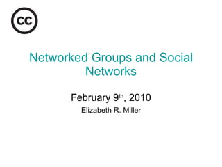 Networked Groups and Social Networks February 9 th , 2010 Elizabeth R. Miller 