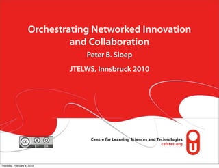 Orchestrating Networked Innovation
                              and Collaboration
                                 Peter B. Sloep
                             JTELWS, Innsbruck 2010




Thursday, February 4, 2010
 