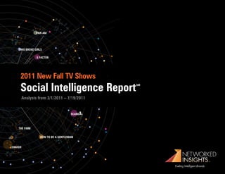 2011 New Fall TV Shows
Social Intelligence Report           SM



Analysis from 3/1/2011 – 7/19/2011




                                                NETWORKED
                                                INSIGHTS
                                          Fueling Intelligent Brands
 