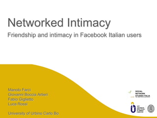snsitalia.it
Networked Intimacy
Friendship and intimacy in Facebook Italian users
Manolo Farci
Giovanni Boccia Artieri
Fabio Giglietto
Luca Rossi
University of Urbino Carlo Bo
 
