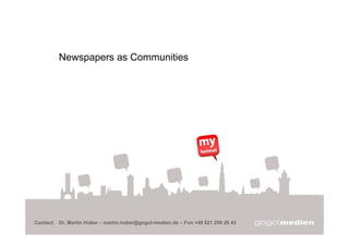 myheimat.de




         Newspapers as Communities




Contact: Dr. Martin Huber – martin.huber@gogol-medien.de – Fon +49 821 259 28 43
 