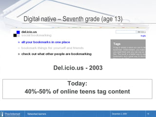 Digital native – Seventh grade (age 13) Del.icio.us - 2003 Today: 40%-50% of online teens tag content 