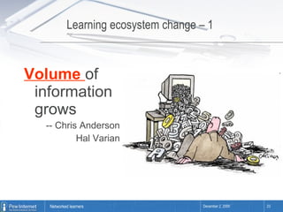 Learning ecosystem change – 1  Volume  of information grows -- Chris Anderson Hal Varian 