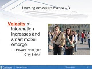 Learning ecosystem change – 3 Velocity  of information increases and smart mobs emerge -- Howard Rheingold Clay Shirky   