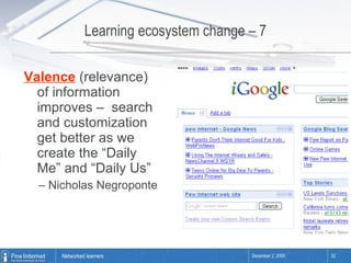 Learning ecosystem change – 7 Valence  (relevance) of information improves –  search and customization get better as we create the “Daily Me” and “Daily Us”  –  Nicholas Negroponte 