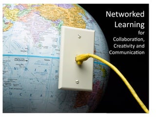 Networked	
  
Learning	
  
for	
  
Collabora3on,	
  
Crea3vity	
  and	
  
Communica3on	
  
 