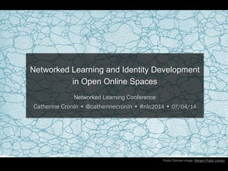 Public Domain image: Bergen Public Library
Networked Learning and Identity Development
in Open Online Spaces
Networked Learning Conference
Catherine Cronin • @catherinecronin • #nlc2014 • 07/04/14
 